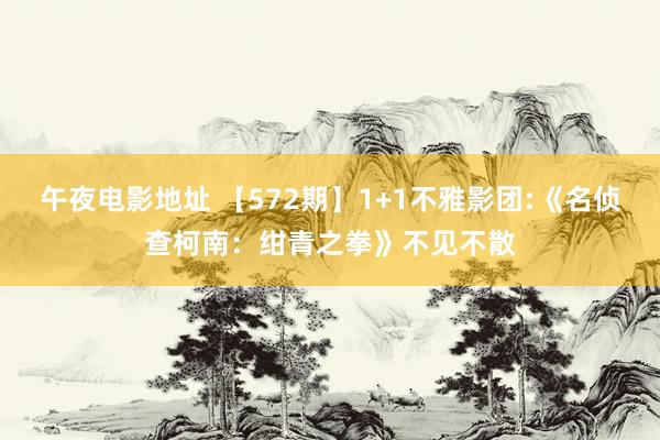 午夜电影地址 【572期】1+1不雅影团:《名侦查柯南：绀青之拳》不见不散