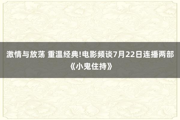 激情与放荡 重温经典!电影频谈7月22日连播两部《小鬼住持》