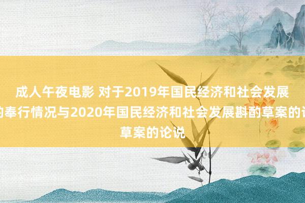 成人午夜电影 对于2019年国民经济和社会发展斟酌奉行情况与2020年国民经济和社会发展斟酌草案的论说