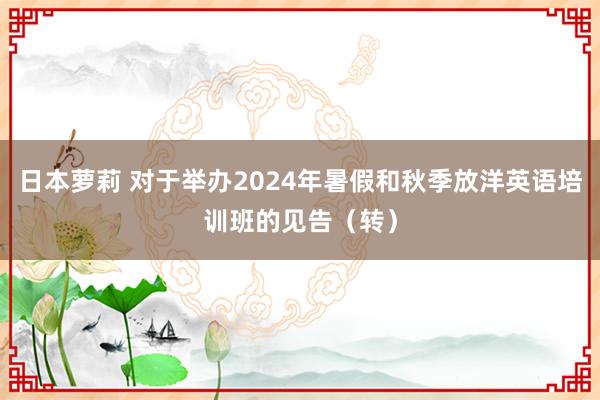 日本萝莉 对于举办2024年暑假和秋季放洋英语培训班的见告（转）