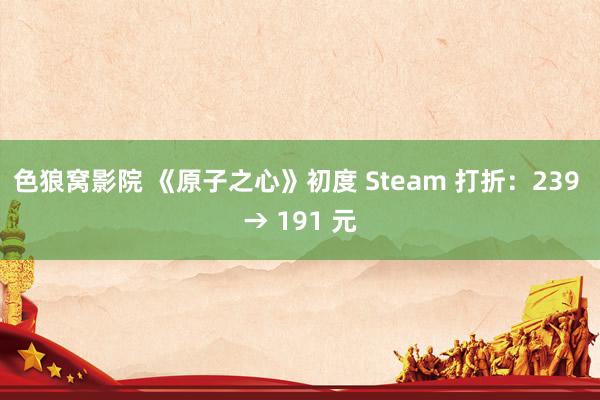 色狼窝影院 《原子之心》初度 Steam 打折：239 → 191 元