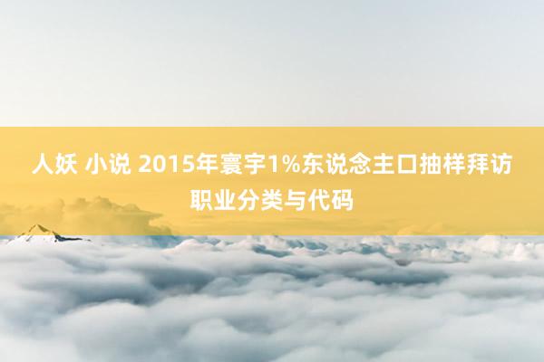 人妖 小说 2015年寰宇1%东说念主口抽样拜访职业分类与代码