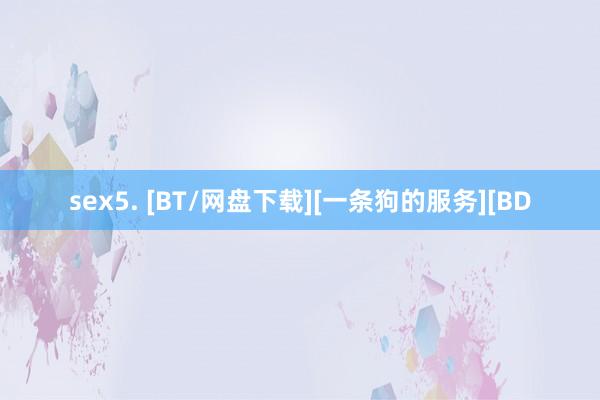 sex5. [BT/网盘下载][一条狗的服务][BD