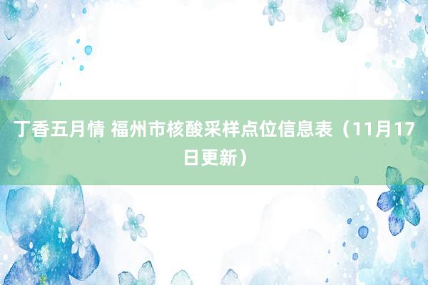 丁香五月情 福州市核酸采样点位信息表（11月17日更新）