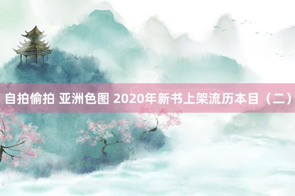 自拍偷拍 亚洲色图 2020年新书上架流历本目（二）