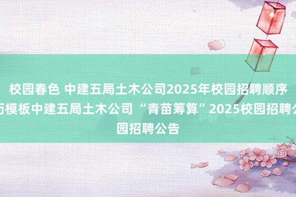 校园春色 中建五局土木公司2025年校园招聘顺序简历模板中建五局土木公司 “青苗筹算”2025校园招聘公告