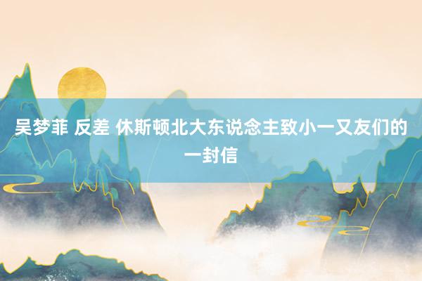 吴梦菲 反差 休斯顿北大东说念主致小一又友们的一封信